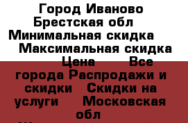 Город Иваново Брестская обл. › Минимальная скидка ­ 2 › Максимальная скидка ­ 17 › Цена ­ 5 - Все города Распродажи и скидки » Скидки на услуги   . Московская обл.,Железнодорожный г.